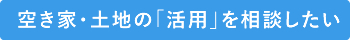空き家・土地の「活用」を相談したい