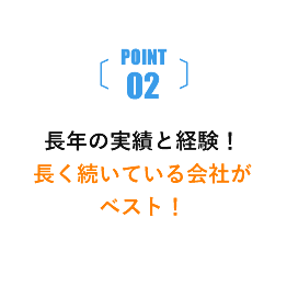 POINT02 長年の実績と経験！長く続いている会社がベスト！