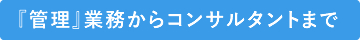 『管理』業務からコンサルタントまで