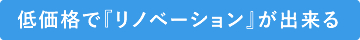 低価格で『リノベーション』が出来る