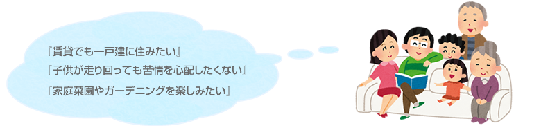 『賃貸でも一戸建に住みたい』『子供が走り回っても苦情を心配したくない』『家庭菜園やガーデニングを楽しみたい』